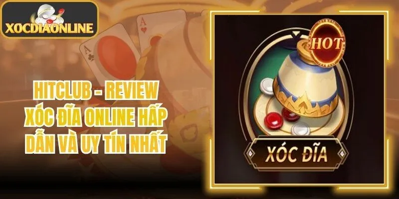 Hitclub – Review Xóc Đĩa Online Hấp Dẫn Và Uy Tín Nhất