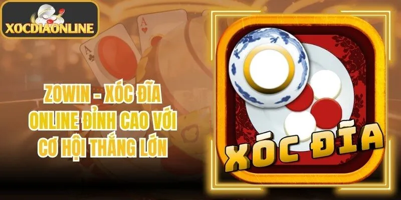Zowin - Xóc Đĩa Online Đỉnh Cao Với Cơ Hội Thắng Lớn